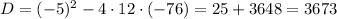 D=(-5)^2-4\cdot12\cdot(-76)=25+3648=3673