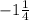 -1\frac{1}{4}