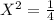 X^{2}=\frac{1}{4}