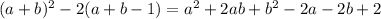 (a+b)^2-2(a+b-1) = a^2+2ab+b^2-2a-2b+2