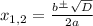  x_{1,2}= \frac{b \frac{+}{} \sqrt{D} }{2a}