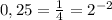 0,25=\frac{1}{4}=2^{-2}