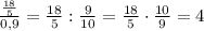 \frac{\frac{18}{5}}{0,9}=\frac{18}{5}:\frac{9}{10}=\frac{18}{5}\cdot\frac{10}{9}=4