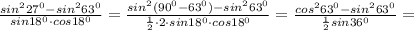 \frac{sin^{2}27^{0}-sin^{2}63^{0}}{sin18^{0}\cdot cos18^{0}}=\frac{sin^{2}(90^{0}-63^{0})-sin^{2}63^{0}}{\frac{1}{2}\cdot2\cdot sin18^{0}\cdot cos18^{0}}=\frac{cos^{2}63^{0}-sin^{2}63^{0}}{\frac{1}{2}sin36^{0}}=