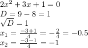 2 x^{2} +3x+1=0 \\ D=9-8=1 \\ \sqrt{D} =1 \\ x_{1} = \frac{-3+1}{4} =- \frac{2}{4} =-0.5 \\ x_{2} = \frac{-3-1}{4} =-1