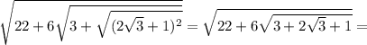  \sqrt{22+6 \sqrt{3+ \sqrt{(2 \sqrt{3}+1)^2 } } } = \sqrt{22+6 \sqrt{3+2 \sqrt{3}+1 } } =