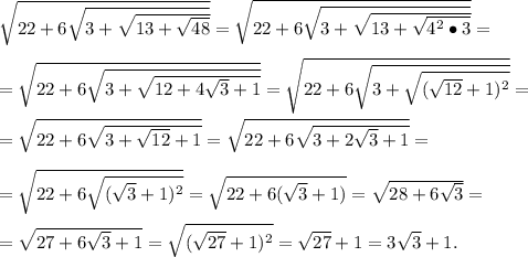  \sqrt{22+6 \sqrt{3+ \sqrt{13+ \sqrt{48}}}} = \sqrt{22+6 \sqrt{3+ \sqrt{13+ \sqrt{4^2\bullet3}}}} =\\\\= \sqrt{22+6 \sqrt{3+ \sqrt{12+ 4\sqrt{3}+1}}} =\sqrt{22+6 \sqrt{3+ \sqrt{(\sqrt{12}+1)^2}}} =\\\\=\sqrt{22+6 \sqrt{3+ \sqrt{12}+1}}}=\sqrt{22+6 \sqrt{3+ 2\sqrt{3}+1}}}=\\\\=\sqrt{22+6 \sqrt{(\sqrt3+1)^2}}}=\sqrt{22+6 (\sqrt3+1)}}}=\sqrt{28+6\sqrt3}=\\\\=\sqrt{27+6\sqrt3+1}=\sqrt{(\sqrt{27}+1)^2}=\sqrt{27}+1=3\sqrt3+1.