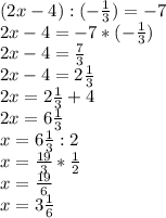 (2x-4):(- \frac{1}{3} )=-7 \\ 2x-4=-7*(- \frac{1}{3} ) \\ 2x-4= \frac{7}{3} \\ 2x-4=2 \frac{1}{3} \\ 2x=2 \frac{1}{3} +4 \\ 2x=6 \frac{1}{3} \\ x=6 \frac{1}{3} :2 \\ x= \frac{19}{3} * \frac{1}{2} \\ x= \frac{19}{6} \\ x=3 \frac{1}{6} 