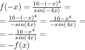 f(-x)=\frac{16-(-x)^4}{sin(-4x)}= \\ =\frac{16-(-x)^4}{-sin(4x)}=\frac{16-x^4}{-sin(4x)}= \\ =-\frac{16-x^4}{sin(4x)}= \\ =-f(x)