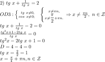 2)\ tg\ x+ \frac{1}{tg\ x}=2\\&#10;OD3: \left \{ {{\ tg\ x\neq0,} \atop {cos\ x\neq 0; }} \right. \ \ \left \{ {{x\neq \pi n,} \atop {x\neq \dfrac{\pi}{2}+\pi n.}} \right. \Rightarrow x\neq \frac{\pi n}{2},\ n\in \mathcal Z\\&#10;tg\ x+ \frac{1}{tg\ x}-2=0\\&#10; \frac{tg^2x+1-2tg\ x}{tg\ x}=0\\&#10;tg^2x-2tg\ x+1=0\\&#10;D=4-4=0\\&#10;tg\ x= \frac{2}{2}=1\\&#10;x= \frac{\pi}{4}+\pi n, n\in \mathcal Z 