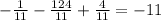 - \frac{1}{11} - \frac{124}{11} + \frac{4}{11} =-11