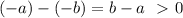 (-a) - (-b) = b-a \ \ \textgreater \ 0