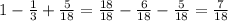 1 - \frac{1}{3} + \frac{5}{18} = \frac{18}{18} - \frac{6}{18} - \frac{5}{18} = \frac{7}{18}