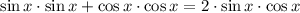 \sin x \cdot \sin x+\cos x\cdot \cos x=2\cdot \sin x\cdot \cos x