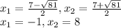  x_{1} = \frac{7- \sqrt{81} }{2} , x_{2} = \frac{7+ \sqrt{81} }{2} \\ x_{1} =-1, x_{2} =8