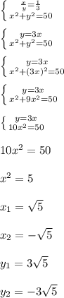  \left \{ {{ \frac{x}{y} = \frac{1}{3} } \atop { x^{2} +y^2=50}} \right. \\ \\ \left \{ {{y=3x} \atop {x^2+y^2=50}} \right. \\ \\ \left \{ {{y=3x} \atop {x^2+(3x)^2=50}} \right. \\ \\ \left \{ {{y=3x} \atop {x^2+9x^2=50}} \right. \\ \\ \left \{ {{y=3x} \atop {10x^2=50}} \right. \\ \\ 10 x^{2} =50 \\ \\ x^{2} =5 \\ \\ x_1= \sqrt{5} \\ \\ x_2=- \sqrt{5} \\ \\ y_1= 3 \sqrt{5} \\ \\ y_2=-3 \sqrt{5} 