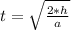 t = \sqrt{\frac{2*h}{a} 