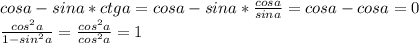 cosa-sina*ctga=cosa-sina* \frac{cosa}{sina}=cosa-cosa=0 \\ \frac{cos^2a}{1-sin^2a}= \frac{cos^2a}{cos^2a}=1 