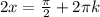 2x=\frac{ \pi }{2}+2 \pi k