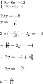 \left \{ {{9x-6y=-12} \atop {10x+6y=6}} \right. \\ \\ 19x=-6 \\ x = -\frac{6}{19}\\ \\ 3 *(-\frac{6}{19}) - 2 y = -4\\ \\ -\frac{18}{19} - 2y = -4\\ \\ -2y = -4 + \frac{18}{19}\\ \\ -2y = -\frac{58}{19}\\ \\ y = \frac{29}{19}