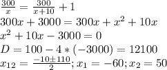 \frac{300}{x} = \frac{300}{x+10} + 1 \\ 300x + 3000 = 300x + x^{2} + 10x \\ x^{2} + 10x - 3000 = 0 \\ D = 100 - 4 * (-3000) = 12100 \\ x_{12} = \frac{-10 б 110}{2}; x_{1} = -60; x_{2} = 50