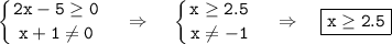  \tt \displaystyle \left \{ {{2x-5\geq0} \atop {x+1\ne 0}} \right. ~~~\Rightarrow~~~\left \{ {{x\geq2.5} \atop {x\ne -1}} \right. ~~~\Rightarrow~~~ \boxed{\tt x\geq2.5} 