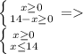 \left \{ {{x \geq 0} \atop {14-x\geq 0}} \right. =\\ \left \{ {{x \geq 0} \atop {x\leq 14}} \right.\\ 