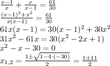 \frac{x - 1}{x} + \frac{x}{x - 1} = \frac{61}{30}\\ \frac{(x - 1)^{2} + x^{2}}{x(x - 1)} = \frac{61}{30}\\ 61x(x - 1) = 30(x - 1)^{2} + 30x^{2}\\ 31x^{2} - 61x = 30(x^{2} - 2x + 1) \\ x^{2} - x - 30 = 0\\ x_{1,2} = \frac{1 б \sqrt{1 - 4\cdot (-30)}}{2} = \frac{1б11}{2}\\ 