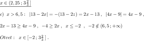 \underline {x\in (2,25\, ;\, 3\frac{2}{3}\, ]} \\\\c)\; \; x6,5:\; \; |13-2x|=-(13-2z)=2x-13\; ,\; \; |4x-9|=4x-9\; ,\\\\2x-13\geq 4x-9\; ,\; \; -4\geq 2x\; ,\; \; x\leq -2\; \; ,\; \; -2\notin (6,5\, ;+\infty )\\\\Otvet:\; \; x\in [-2\, ;\, 3\frac{2}{3}\, ]\; .