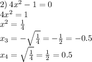 2) \: 4 {x}^{2} - 1 = 0 \\ 4 {x}^{2} = 1 \\ {x}^{2} = \frac{1}{4} \\ x_{3} = - \sqrt{ \frac{1}{4} } = - \frac{1}{2 } = - 0.5 \\ x_{4} = \sqrt{ \frac{1}{4} } = \frac{1}{2} = 0.5