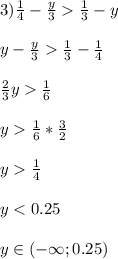  3) \frac{1}{4} - \frac{y}{3} \frac{1}{3} - y\\ \\ y-\frac{y}{3}\frac{1}{3}-\frac{1}{4}\\ \\ \frac{2}{3}y\frac{1}{6}\\ \\ y\frac{1}{6}*\frac{3}{2}\\ \\ y\frac{1}{4}\\ \\ y<0.25\\ \\ y \in (- \infty; 0.25) 