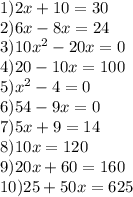 1)2x+10=30 \\ 2)6x-8x=24 \\ 3)10 x^{2} -20x=0 \\ 4)20-10x=100 \\ 5) x^{2} -4=0 \\ 6)54-9x=0 \\ 7)5x+9=14 \\ 8) 10x=120 \\ 9)20x+60=160 \\ 10)25+50x=625