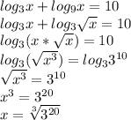 log_3x+log_9x=10\\ log_3x+log_3\sqrt x=10\\ log_3(x*\sqrt x)=10\\ log_3(\sqrt {x^3})=log_3 3^{10}\\ \sqrt{x^3}=3^{10}\\ x^3=3^{20}\\ x=\sqrt [3]{3^{20}}