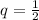 q=\frac{1}{2}