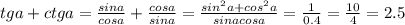  tg a+ctg a=\frac{sin a}{cos a}+\frac{cos a}{sin a}=\frac{sin^2 a+cos^2 a}{sin a cos a}=\frac{1}{0.4}=\frac{10}{4}=2.5