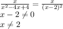 \frac{x}{x^2-4x+4}=\frac{x}{(x-2)^2}\\ x-2\neq 0\\x\neq2