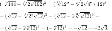 (\sqrt[12]{144}-\sqrt[3]{2\sqrt{192}})^3=(\sqrt[12]{12^2}-\sqrt[3]{2\sqrt{4^2*12}})^3=\\\\=(\sqrt[6]{12}-\sqrt[3]{2^3\sqrt{12}})^3=(\sqrt[6]{12}-2\sqrt[3]{\sqrt{12}})^3=\\\\=(\sqrt[6]{12}-2\sqrt[6]{12})^3=(-\sqrt[6]{12})^3=-\sqrt{12}=-2\sqrt{3}.