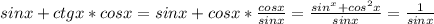 sinx+ctgx*cosx=sinx+cosx* \frac{cosx}{sinx} = \frac{sin^x+cos^2x}{sinx}= \frac{1}{sinx} 