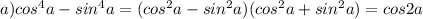  a)cos^4 a-sin^4 a=(cos^2a-sin^2a)(cos^2a+sin^2a)=cos2a