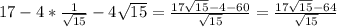 17-4*\frac{1}{\sqrt{15}}-4\sqrt{15}=\frac{17\sqrt{15}-4-60}{\sqrt{15}}=\frac{17\sqrt{15}-64}{\sqrt{15}}