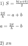 1)\ S=\frac{h(a+b)}{2} \\ \\ \frac{2S}{h}=a+b \\ \\ a=\frac{2S}{h}-b \\ \\ \\ 2)\ xn