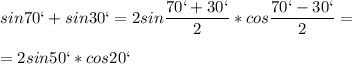 \displaystyle sin70`+sin30`=2sin \frac{70`+30`}{2}*cos \frac{70`-30`}{2}=\\\\=2sin50`*cos20` 