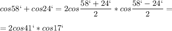 \displaystyle cos58`+cos24`=2cos \frac{58`+24`}{2}*cos \frac{58`-24`}{2}=\\\\=2cos41`*cos17`