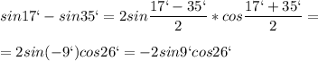 \displaystyle sin17`-sin35`=2sin \frac{17`-35`}{2}*cos \frac{17`+35`}{2}=\\\\=2sin(-9`)cos26`=-2sin9`cos26` 