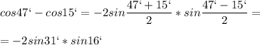 \displaystyle cos 47`-cos15`=-2sin \frac{47`+15`}{2}*sin \frac{47`-15`}{2}=\\\\=-2sin31`*sin16`