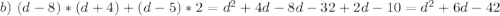 b) \ (d - 8)*(d + 4) + (d - 5)*2=d^2+4d-8d-32+2d-10=d^2+6d-42