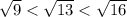 \sqrt{9}<\sqrt{13}<\sqrt{16}