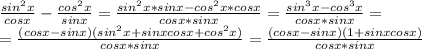 \frac{sin^2x}{cosx}-\frac{cos^2x}{sinx} =\frac{sin^2x*sinx-cos^2x*cosx}{cosx*sinx}=\frac{sin^3x-cos^3x}{cosx*sinx}=\\ =\frac{(cosx-sinx)(sin^2x+sinxcosx+cos^2x)}{cosx*sinx}=\frac{(cosx-sinx)(1+sinxcosx)}{cosx*sinx}\\ 