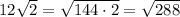 12 \sqrt{2}= \sqrt{144\cdot 2} = \sqrt{288} 