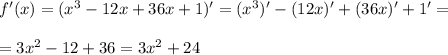 f'(x) = (x^3 - 12x + 36x + 1)' = (x^3)' - (12x)' + (36x)' + 1' = \\ \\ = 3 x^{2} -12 + 36 = 3 x^{2} +24